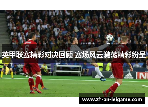 英甲联赛精彩对决回顾 赛场风云激荡精彩纷呈