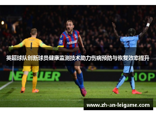 英超球队创新球员健康监测技术助力伤病预防与恢复效率提升 英超球队创新球员健康监测技术助力伤病预防与恢复效率提升