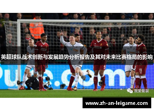 英超球队战术创新与发展趋势分析报告及其对未来比赛格局的影响