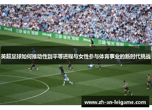 英超足球如何推动性别平等进程与女性参与体育事业的新时代挑战