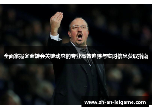 全面掌握冬窗转会关键动态的专业高效追踪与实时信息获取指南 全面掌握冬窗转会关键动态的专业高效追踪与实时信息获取指南