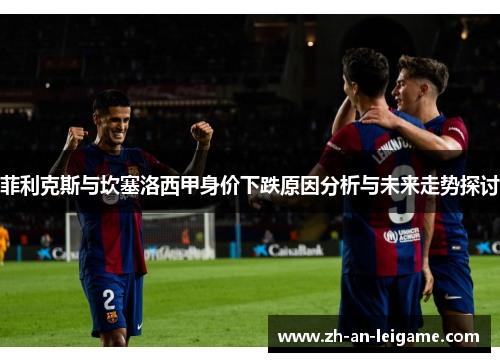 菲利克斯与坎塞洛西甲身价下跌原因分析与未来走势探讨