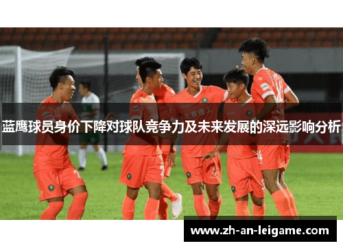 蓝鹰球员身价下降对球队竞争力及未来发展的深远影响分析