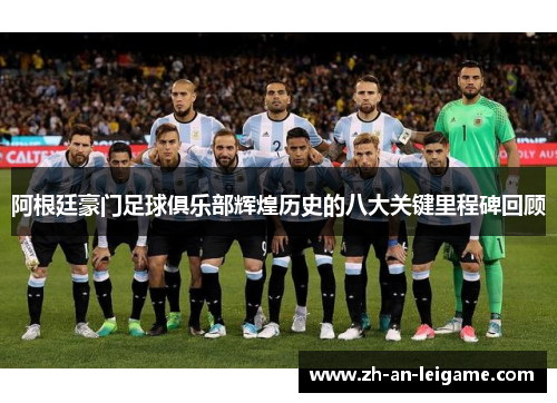 阿根廷豪门足球俱乐部辉煌历史的八大关键里程碑回顾