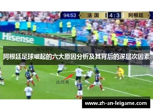 阿根廷足球崛起的六大原因分析及其背后的深层次因素 阿根廷足球崛起的六大原因分析及其背后的深层次因素