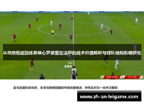 从攻防枢纽到体系核心罗德里在法甲的战术价值解析与球队结构影响研究
