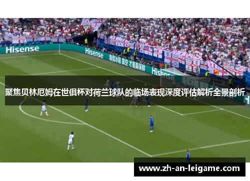 聚焦贝林厄姆在世俱杯对荷兰球队的临场表现深度评估解析全景剖析