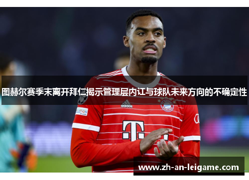 图赫尔赛季末离开拜仁揭示管理层内讧与球队未来方向的不确定性