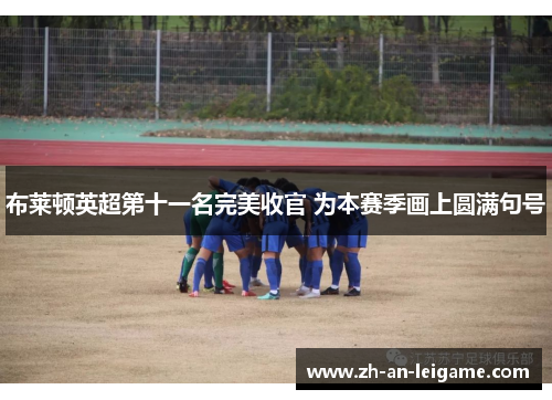 布莱顿英超第十一名完美收官 为本赛季画上圆满句号 布莱顿英超第十一名完美收官 为本赛季画上圆满句号