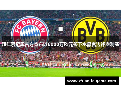 拜仁慕尼黑官方宣布以6000万欧元签下水晶宫边锋奥利塞