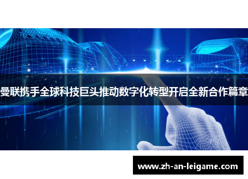 曼联携手全球科技巨头推动数字化转型开启全新合作篇章 曼联携手全球科技巨头推动数字化转型开启全新合作篇章