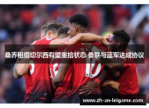 桑乔租借切尔西有望重拾状态 曼联与蓝军达成协议