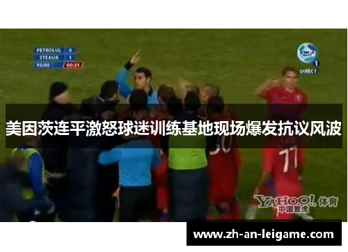 美因茨连平激怒球迷训练基地现场爆发抗议风波