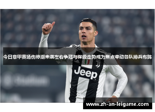 今日意甲赛场伤停潮来袭左右争冠与保级走势成为焦点牵动各队排兵布阵