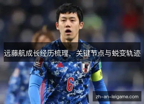 远藤航成长经历梳理，关键节点与蜕变轨迹