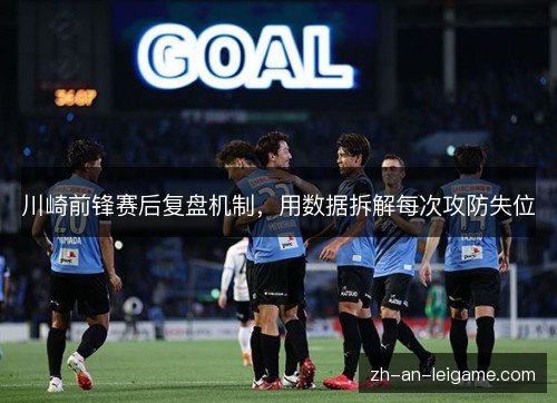 川崎前锋赛后复盘机制，用数据拆解每次攻防失位