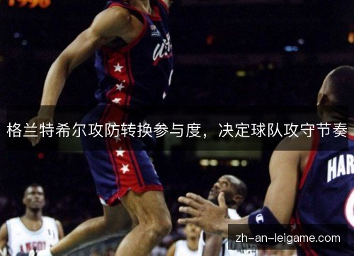 格兰特希尔攻防转换参与度，决定球队攻守节奏