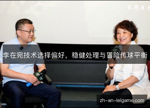 李在宛技术选择偏好,稳健处理与冒险传球平衡 李在宛技术选择偏好,稳健处理与冒险传球平衡