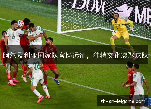 阿尔及利亚国家队客场远征，独特文化凝聚球队